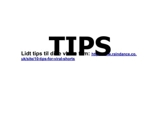 TIPS
Lidt tips til dine virale film: http://www.raindance.co.
uk/site/10-tips-for-viral-shorts
 