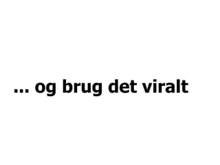 ... og brug det viralt
 