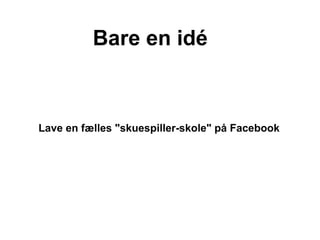 Bare en idé



Lave en fælles "skuespiller-skole" på Facebook
 