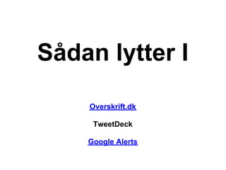 Sådan lytter I

    Overskrift.dk

     TweetDeck

    Google Alerts
 