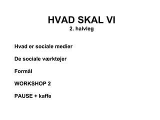 HVAD SKAL VI
                       2. halvleg


Hvad er sociale medier

De sociale værktøjer

Formål

WORKSHOP 2

PAUSE + kaffe
 