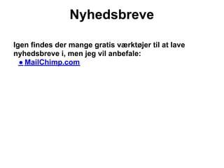 Nyhedsbreve

Igen findes der mange gratis værktøjer til at lave
nyhedsbreve i, men jeg vil anbefale:
  ● MailChimp.com
 