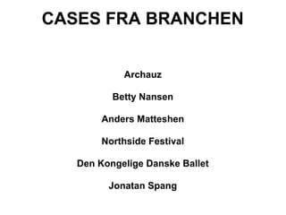 CASES FRA BRANCHEN


            Archauz

          Betty Nansen

        Anders Matteshen

        Northside Festival

   Den Kongelige Danske Ballet

         Jonatan Spang
 