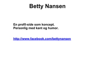 Betty Nansen


En profil-side som koncept.
Personlig med kant og humor.


http://www.facebook.com/bettynansen
 