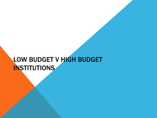 LOW BUDGET V HIGH BUDGET 
INSTITUTIONS 
 