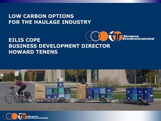 LOW CARBON OPTIONS  FOR THE HAULAGE INDUSTRY EILIS COPE BUSINESS DEVELOPMENT DIRECTOR HOWARD TENENS 