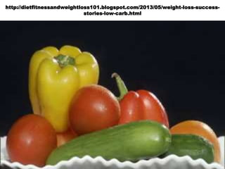 http://dietfitnessandweightloss101.blogspot.com/2013/05/weight-loss-success-
stories-low-carb.html
 