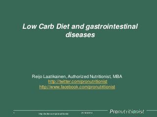 Low Carb Diet and gastrointestinal
diseases
21/12/20141
http://twitter.com/pronutritionist
Reijo Laatikainen, Authorized Nutritionist, MBA
http://twitter.com/pronutritionist
http://www.facebook.com/pronutritionist
 
