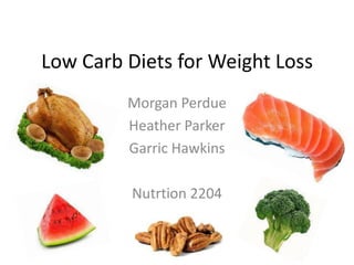 Low Carb Diets for Weight Loss
Morgan Perdue
Heather Parker
Garric Hawkins
Nutrtion 2204
 