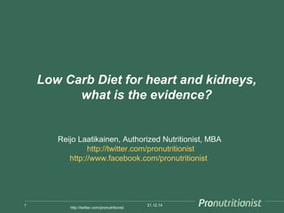 Low Carb Diet for heart and kidneys,
what is the evidence?
21.12.141
http://twitter.com/pronutritionist
Reijo Laatikainen, Authorized Nutritionist, MBA
http://twitter.com/pronutritionist
http://www.facebook.com/pronutritionist
 