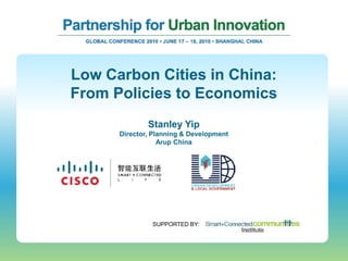 Low Carbon Cities in China:
From Policies to Economics
              Stanley Yip
      Director, Planning & Development
                  Arup China




               SUPPORTED BY:
 