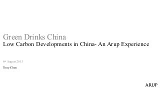 8th August 2013
Tony Chan
Green Drinks China
Low Carbon Developments in China- An Arup Experience
 