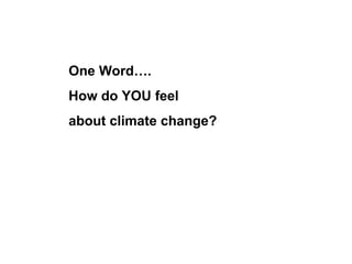 One Word….  How do YOU feel  about climate change? 