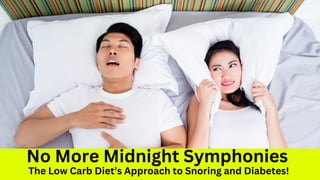 No More Midnight Symphonies
The Low Carb Diet’s Approach to Snoring and Diabetes!
 