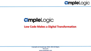 Low Code Makes a Digital Transformation
Copyrights @ AmpleLogic 2010 -2019 All Rights
Reserved
www.amplelogic.com
 