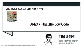 APEX 사례로 보는 Low Code
알도개(알고 보면 도움되는 개발 이야기)
이미지 출처: https://www.flickr.com/photos/75409276@N06/29379427975
CC BY-NC-SA 2.0
 