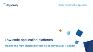 Digital Transformation Specialists
Low-code application platforms
Making the right choice may not be as obvious as it seems
 