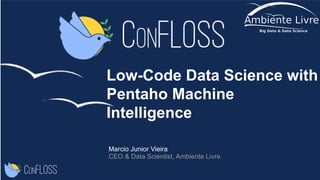 Low-Code Data Science with
Pentaho Machine
Intelligence
Marcio Junior Vieira
CEO & Data Scientist, Ambiente Livre
 