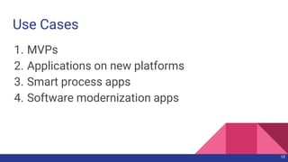 Use Cases
1. MVPs
2. Applications on new platforms
3. Smart process apps
4. Software modernization apps
10
 
