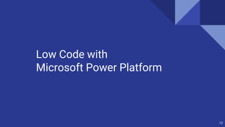 12
Low Code with
Microsoft Power Platform
 