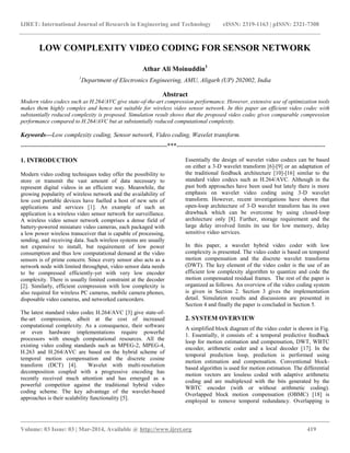 IJRET: International Journal of Research in Engineering and Technology eISSN: 2319-1163 | pISSN: 2321-7308
__________________________________________________________________________________________
Volume: 03 Issue: 03 | Mar-2014, Available @ http://www.ijret.org 419
LOW COMPLEXITY VIDEO CODING FOR SENSOR NETWORK
Athar Ali Moinuddin1
1
Department of Electronics Engineering, AMU, Aligarh (UP) 202002, India
Abstract
Modern video codecs such as H.264/AVC give state-of-the-art compression performance. However, extensive use of optimization tools
makes them highly complex and hence not suitable for wireless video sensor network. In this paper an efficient video codec with
substantially reduced complexity is proposed. Simulation result shows that the proposed video codec gives comparable compression
performance compared to H.264/AVC but at substantially reduced computational complexity.
Keywords—Low complexity coding, Sensor network, Video coding, Wavelet transform.
----------------------------------------------------------------------***-----------------------------------------------------------------------
1. INTRODUCTION
Modern video coding techniques today offer the possibility to
store or transmit the vast amount of data necessary to
represent digital videos in an efficient way. Meanwhile, the
growing popularity of wireless network and the availability of
low cost portable devices have fuelled a host of new sets of
applications and services [1]. An example of such an
application is a wireless video sensor network for surveillance.
A wireless video sensor network comprises a dense field of
battery-powered miniature video cameras, each packaged with
a low power wireless transceiver that is capable of processing,
sending, and receiving data. Such wireless systems are usually
not expensive to install, but requirement of low power
consumption and thus low computational demand at the video
sensors is of prime concern. Since every sensor also acts as a
network node with limited throughput, video sensor data needs
to be compressed efficiently-yet with very low encoder
complexity. There is usually limited constraint at the decoder
[2]. Similarly, efficient compression with low complexity is
also required for wireless PC cameras, mobile camera phones,
disposable video cameras, and networked camcorders.
The latest standard video codec H.264/AVC [3] give state-of-
the-art compression, albeit at the cost of increased
computational complexity. As a consequence, their software
or even hardware implementations require powerful
processors with enough computational resources. All the
existing video coding standards such as MPEG-2, MPEG-4,
H.263 and H.264/AVC are based on the hybrid scheme of
temporal motion compensation and the discrete cosine
transform (DCT) [4]. Wavelet with multi-resolution
decomposition coupled with a progressive encoding has
recently received much attention and has emerged as a
powerful competitor against the traditional hybrid video
coding scheme. The key advantage of the wavelet-based
approaches is their scalability functionality [5].
Essentially the design of wavelet video codecs can be based
on either a 3-D wavelet transform [6]-[9] or an adaptation of
the traditional feedback architecture [10]-[16] similar to the
standard video codecs such as H.264/AVC. Although in the
past both approaches have been used but lately there is more
emphasis on wavelet video coding using 3-D wavelet
transform. However, recent investigations have shown that
open-loop architecture of 3-D wavelet transform has its own
drawback which can be overcome by using closed-loop
architecture only [8]. Further, storage requirement and the
large delay involved limits its use for low memory, delay
sensitive video services.
In this paper, a wavelet hybrid video coder with low
complexity is presented. The video coder is based on temporal
motion compensation and the discrete wavelet transforms
(DWT). The key element of the video coder is the use of an
efficient low complexity algorithm to quantize and code the
motion compensated residual frames. The rest of the paper is
organized as follows. An overview of the video coding system
is given in Section 2. Section 3 gives the implementation
detail. Simulation results and discussions are presented in
Section 4 and finally the paper is concluded in Section 5.
2. SYSTEM OVERVIEW
A simplified block diagram of the video coder is shown in Fig.
1. Essentially, it consists of: a temporal predictive feedback
loop for motion estimation and compensation, DWT, WBTC
encoder, arithmetic coder and a local decoder [17]. In the
temporal prediction loop, prediction is performed using
motion estimation and compensation. Conventional block-
based algorithm is used for motion estimation. The differential
motion vectors are lossless coded with adaptive arithmetic
coding and are multiplexed with the bits generated by the
WBTC encoder (with or without arithmetic coding).
Overlapped block motion compensation (OBMC) [18] is
employed to remove temporal redundancy. Overlapping is
 