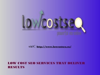 visit: http://www.lowcostseo.co/
LOW COST SEO SERVICES THAT DELIVER
RESULTS
 