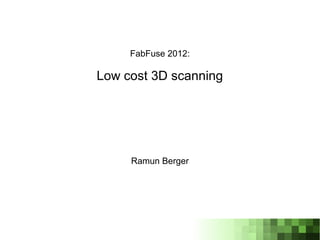 FabFuse 2012:

Low cost 3D scanning




     Ramun Berger
 