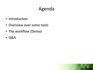 Agenda
●   Introduction
●   Overview over some tools
●   The workflow (Demo)
●   Q&A
 