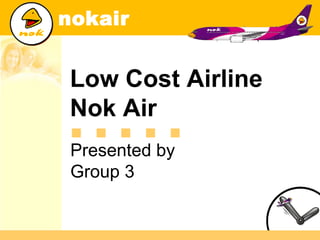 .....
Low Cost Airline
Nok Air
Presented by
Group 3
 