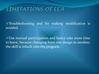 Troubleshooting and for making modification is
avoided.
Use manual participation and hence take more time
to learn, because changing form one design to another,
the skill is inbuilt into the program.
 