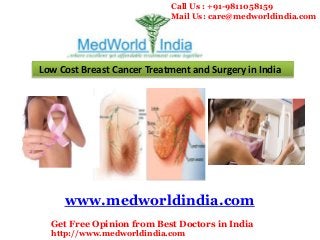 Low Cost Breast Cancer Treatment and Surgery in India
www.medworldindia.com
Get Free Opinion from Best Doctors in India
http://www.medworldindia.com
Call Us : +91-9811058159
Mail Us: care@medworldindia.com
 