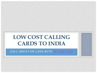 C A L L I N D I A F O R L E S S W I T H M Y L I N E . C O M
LOW COST CALLING
CARDS TO INDIA
 