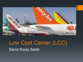 Low Cost Carrier (LCC) 
Deniz Koray Selek 
 