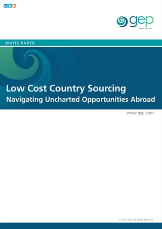 WHITE PAPER




Low Cost Country Sourcing
Navigating Uncharted Opportunities Abroad
                                     www.gep.com




                               © 2011 GEP. All Rights Reserved.
 