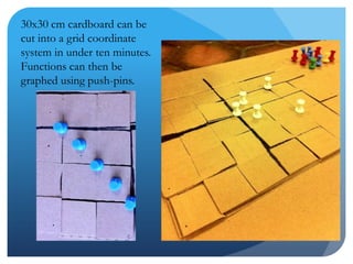 30x30 cm cardboard can be cut into a grid coordinate system in under ten minutes.Functions can then be graphed using push-pins.