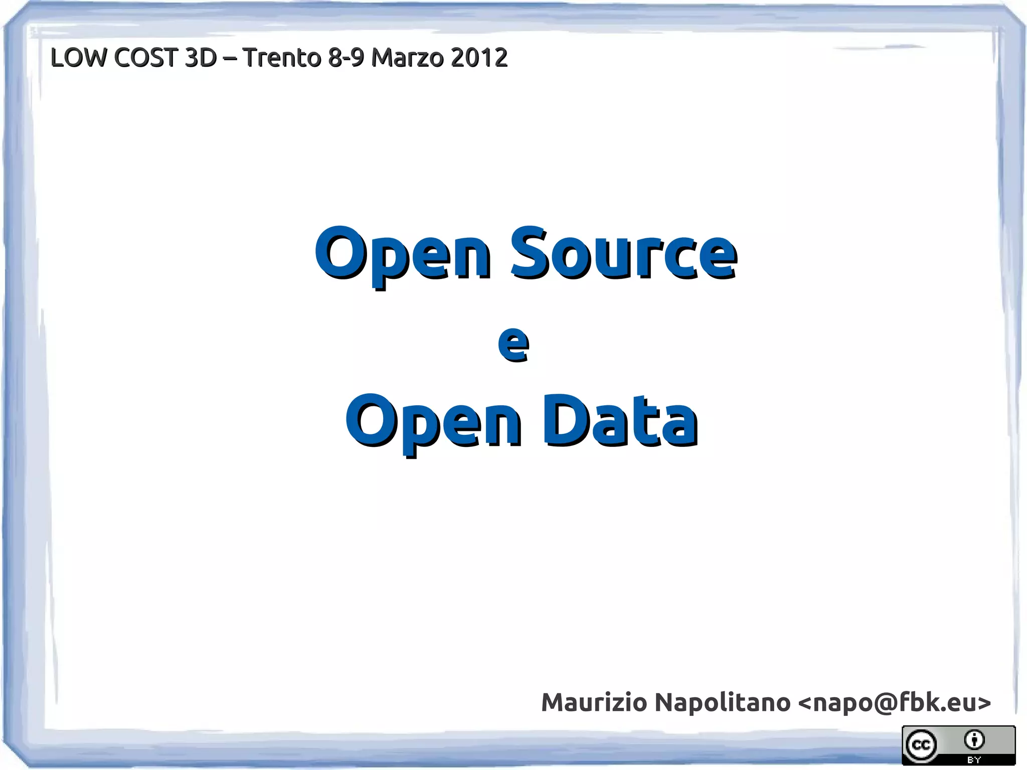 LOW COST 3D – Trento 8-9 Marzo 2012




                   Open Source
                                 e
                      Open Data


                                      Maurizio Napolitano <napo@fbk.eu>
 
