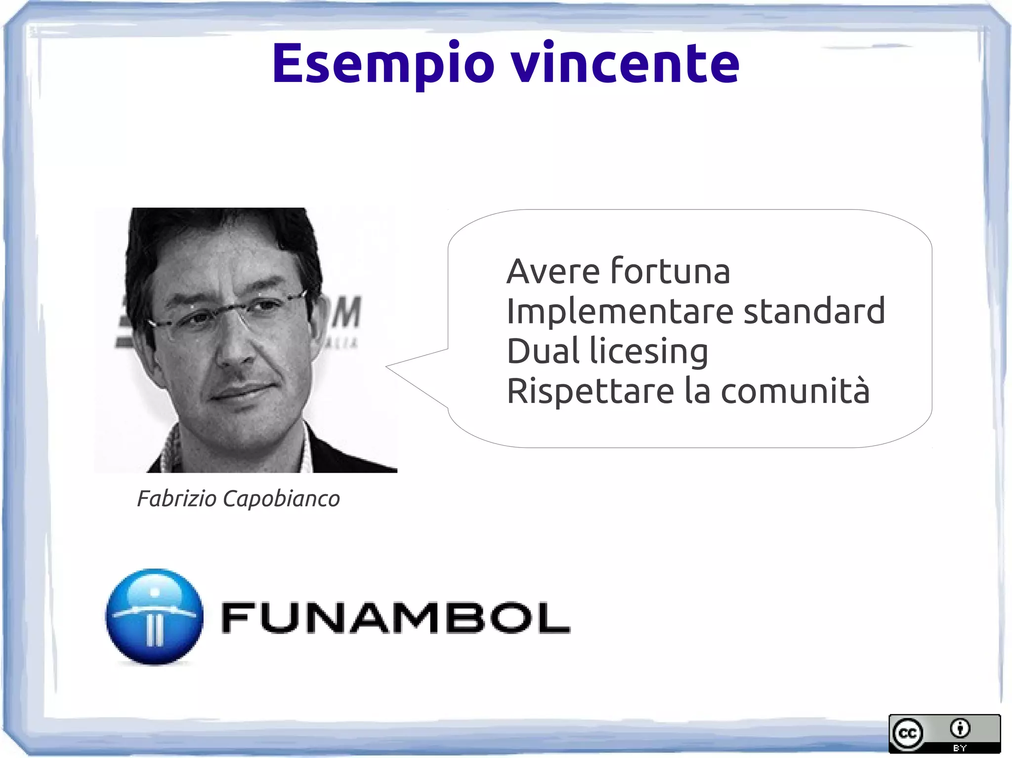 Esempio vincente


                      Avere fortuna
                      Implementare standard
                      Dual licesing
                      Rispettare la comunità

Fabrizio Capobianco
 