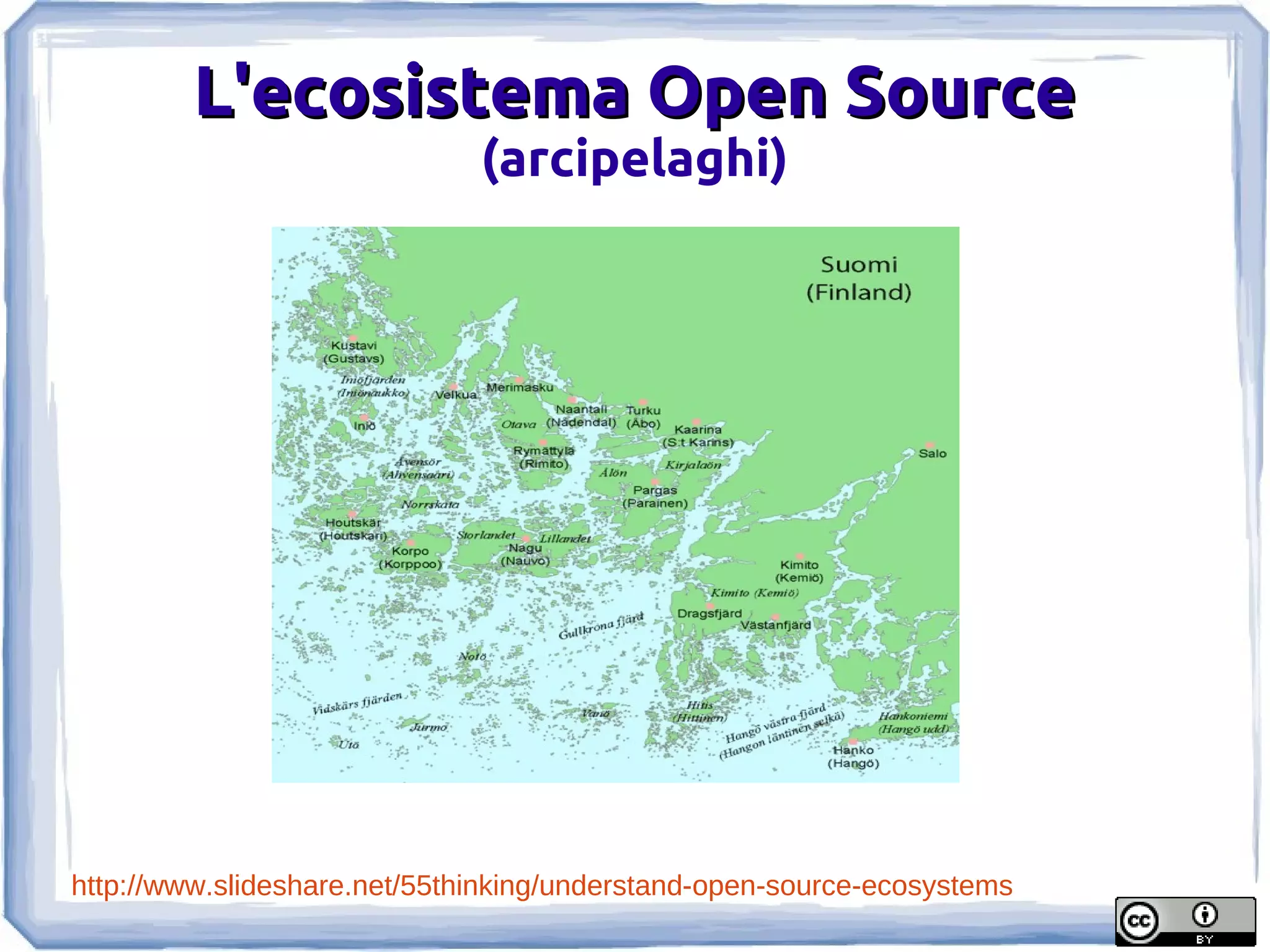 L'ecosistema Open Source
                              (arcipelaghi)




http://www.slideshare.net/55thinking/understand-open-source-ecosystems
 