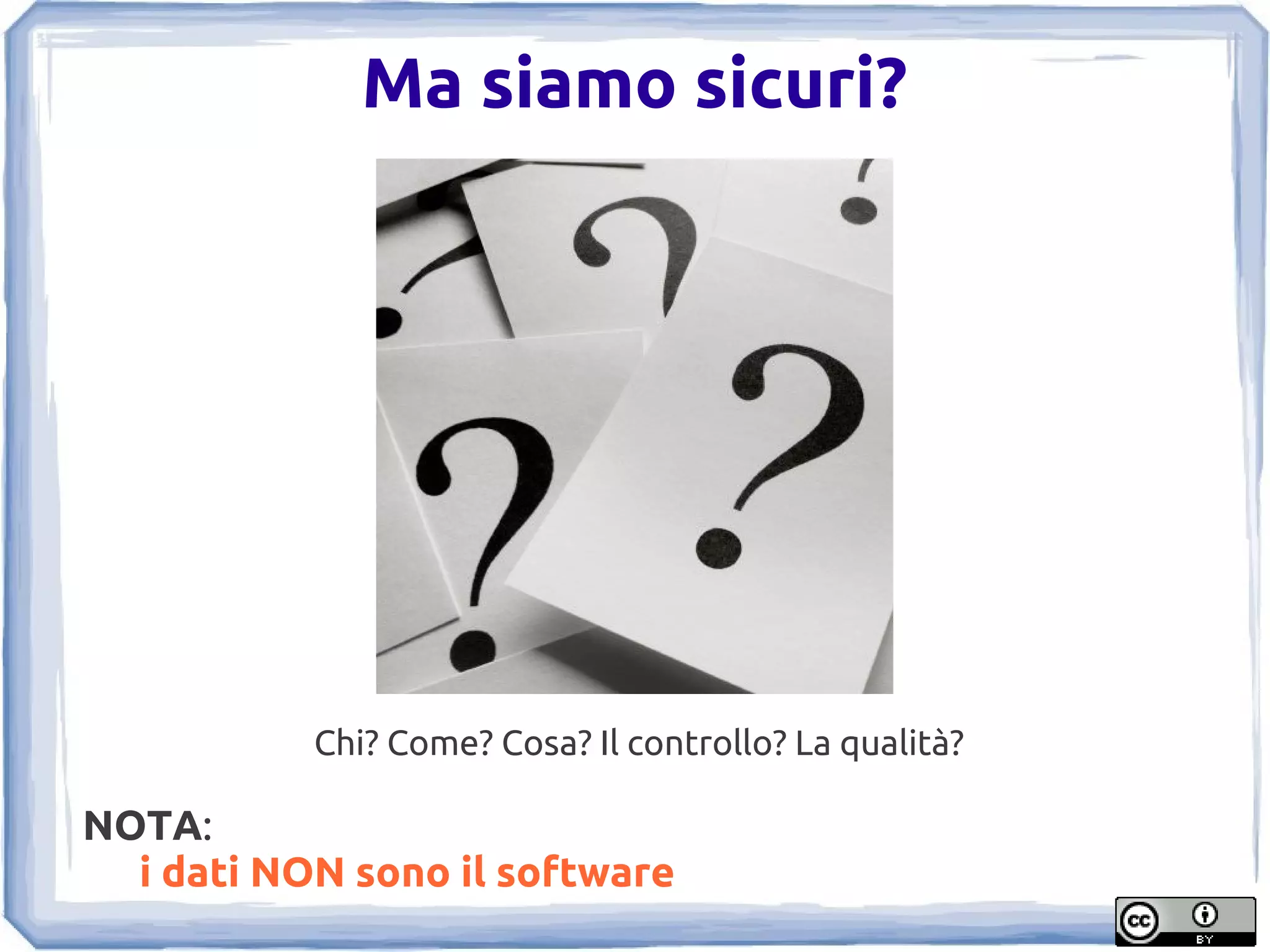 Ma siamo sicuri?




           Chi? Come? Cosa? Il controllo? La qualità?

NOTA:
  i dati NON sono il software
 