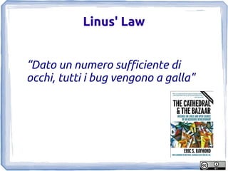 Linus' Law


“Dato un numero sufficiente di
occhi, tutti i bug vengono a galla"
 