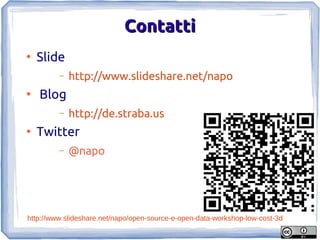 Contatti
●
    Slide
         –   http://www.slideshare.net/napo
●
    Blog
         –   http://de.straba.us
●
    Twitter
         –   @napo




http://www.slideshare.net/napo/open-source-e-open-data-workshop-low-cost-3d
 