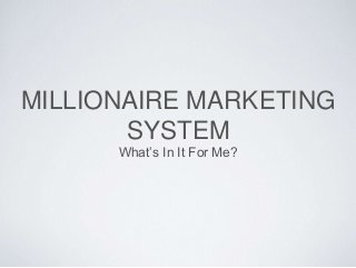 MILLIONAIRE MARKETING
SYSTEM
What’s In It For Me?
 