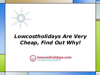 Lowcostholidays Are Very
Cheap, Find Out Why!
 