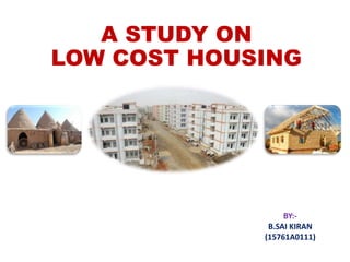 A STUDY ON
LOW COST HOUSING
BY:-
B.SAI KIRAN
(15761A0111)
 