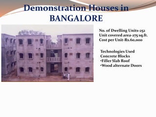 Demonstration Houses in
BANGALORE
No. of Dwelling Units-252
Unit covered area-275 sq.ft.
Cost per Unit-Rs.60,000
Technologies Used
Concrete Blocks
•Filler Slab Roof
•Wood alternate Doors
 