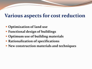 Various aspects for cost reduction
 Optimization of land use
 Functional design of buildings
 Optimum use of building materials
 Rationalization of specifications
 New construction materials and techniques
 
