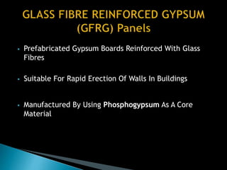  Prefabricated Gypsum Boards Reinforced With Glass
Fibres
 Suitable For Rapid Erection Of Walls In Buildings
 Manufactured By Using Phosphogypsum As A Core
Material
 
