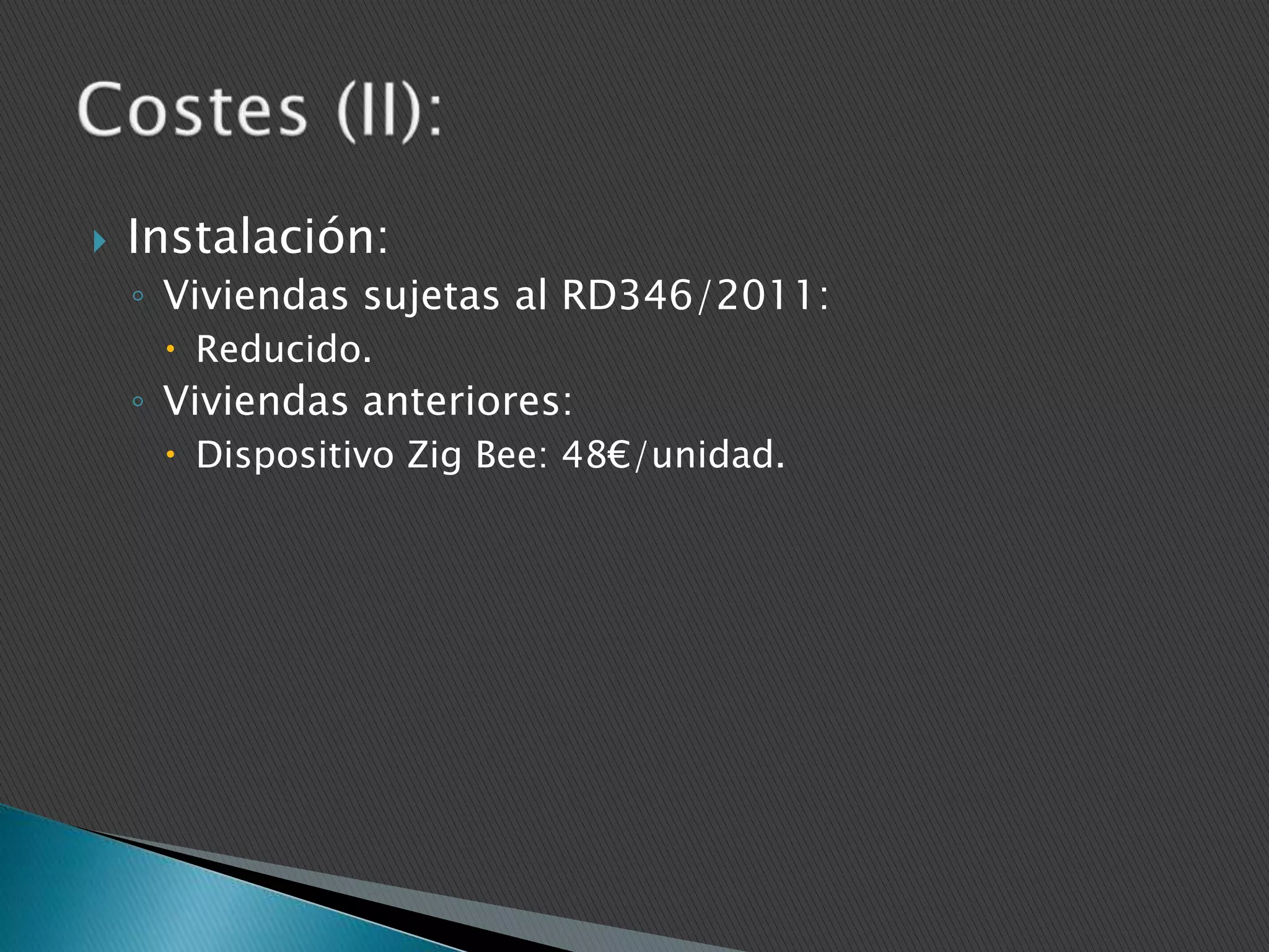 

Instalación:
◦ Viviendas sujetas al RD346/2011:
 Reducido.

◦ Viviendas anteriores:
 Dispositivo Zig Bee: 48€/unidad.

 