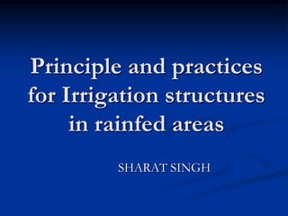 Principle and practices
for Irrigation structures
     in rainfed areas
         SHARAT SINGH
 