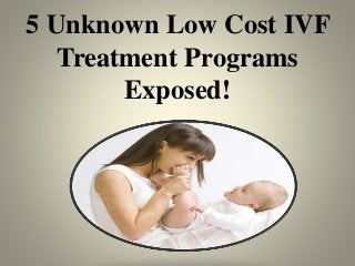 5 Unknown Low Cost IVF
Treatment Programs
Exposed!
 